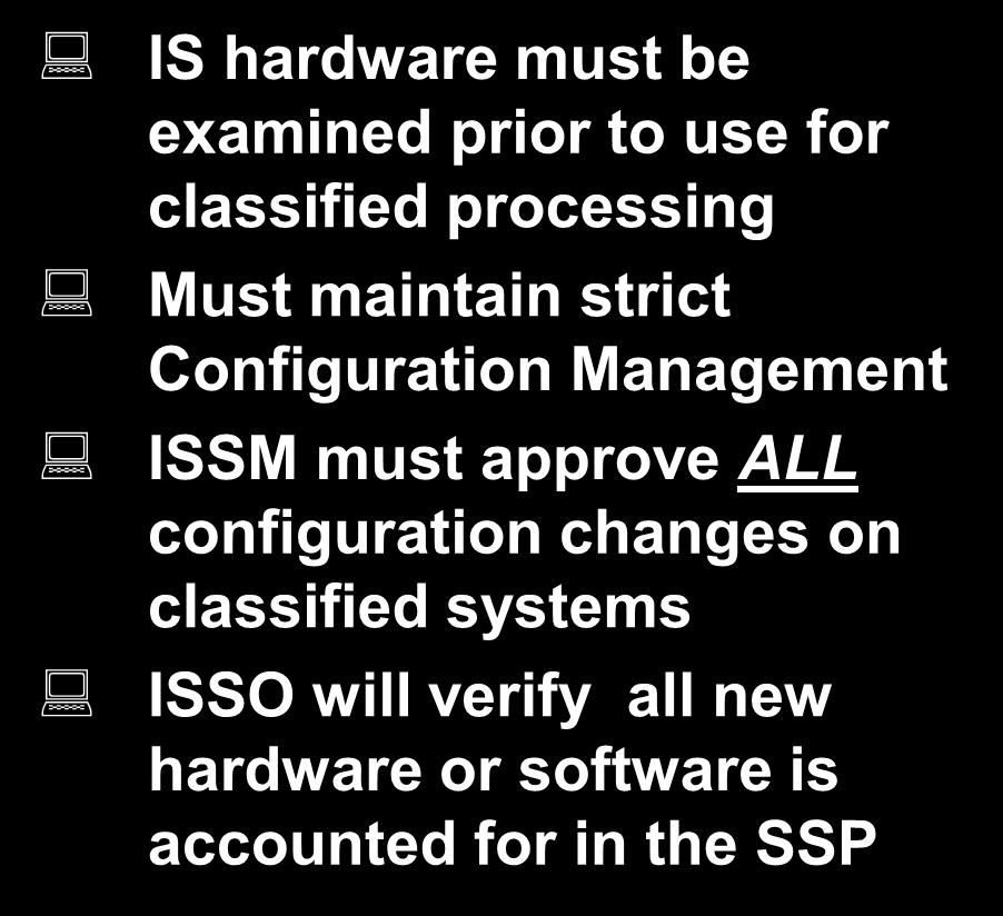 System Hardware IS hardware must be examined prior to use for classified processing Must maintain strict Configuration Management ISSM