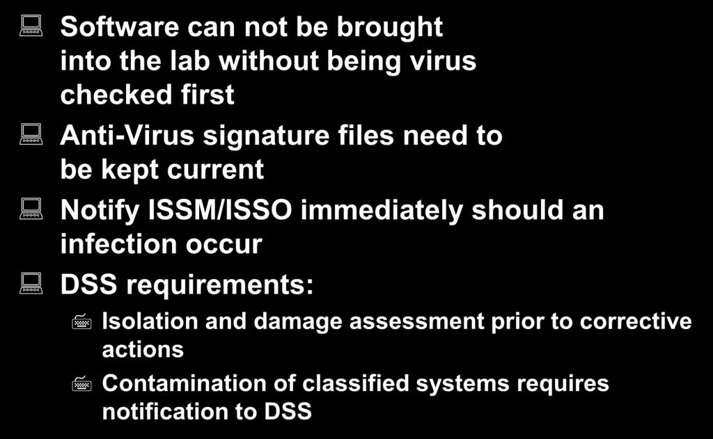 System Software - cont d Software can not be brought into the lab without being virus checked first Anti-Virus signature files need to be kept current Notify ISSM/ISSO