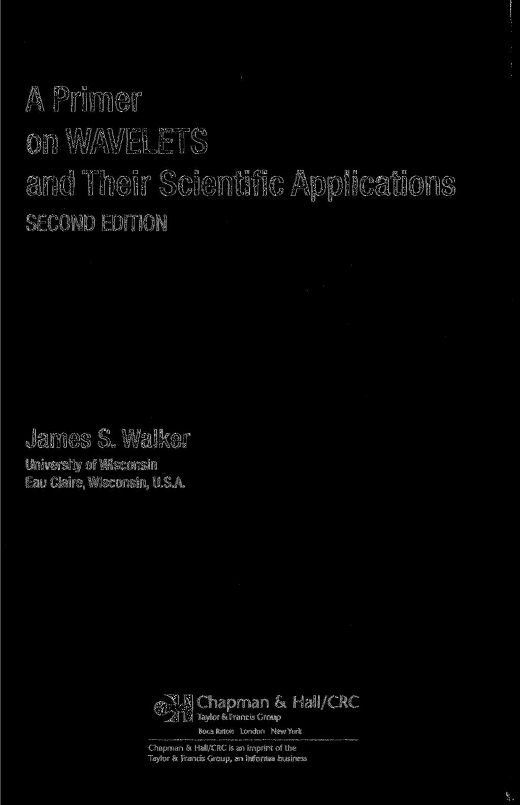 A Primer on WAVELETS and Their Scientific Applications SECOND EDITION James S. Walker University of Wisconsin Eau Ciaire, Wisconsin, U.S.A.