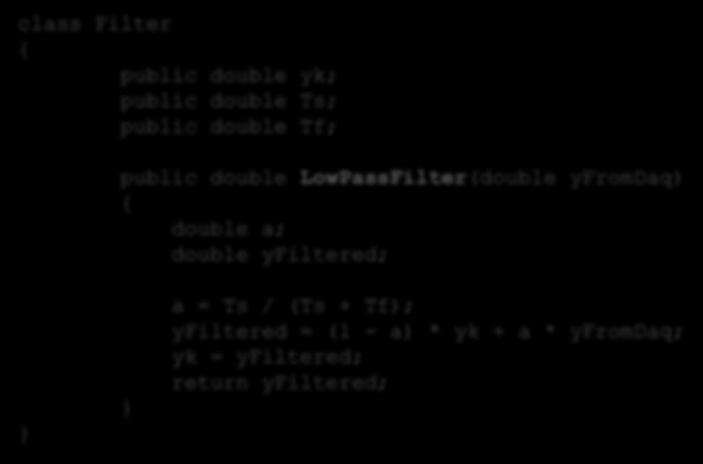 class Filter { public double yk; public double Ts; public double Tf; Discrete Lowpass Filter C# public double LowPassFilter(double yfromdaq) { double a;