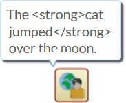 Any HTML markup included in the text is displayed as text and not rendered as HTML formatting. The <strong>cat jumped</strong> over the moon.