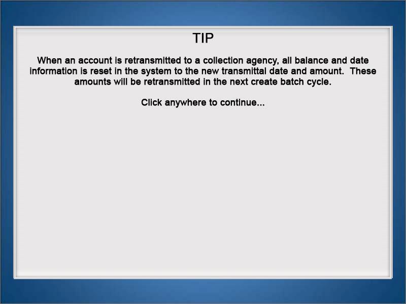 TIP When an account is retransmitted to a collection agency, all balance and date information is reset in the system to the new transmittal date and