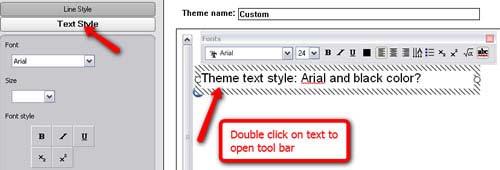 Page 19 of 21 Editing the Theme Text To edit the text style for your custom theme, double click on the text to bring up the Fonts toolbar.