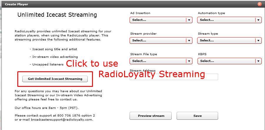 Using RadioLoyalty Unlimited Icecast Stream 1. Click Add a Player. 2. Click Get Unlimited Icecast Streaming. 3. Select your Ad Insertion. Select None if you are not using one. 4.