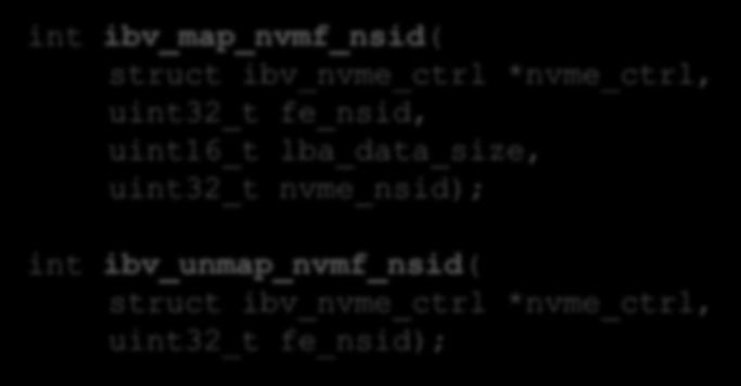 MAP NAMESPACES: IBV_MAP_NVMF_NSID() int ibv_map_nvmf_nsid( struct ibv_nvme_ctrl *nvme_ctrl, uint32_t fe_nsid, uint16_t lba_data_size, uint32_t nvme_nsid); int ibv_unmap_nvmf_nsid( struct
