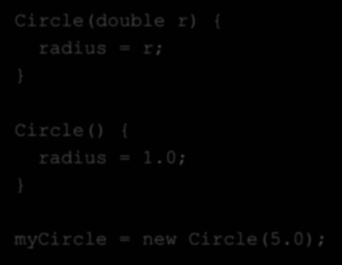 Constructors Circle(double r) { radius = r; } Circle() { radius = 1.