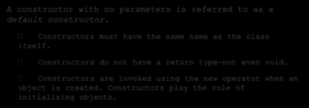 Constructors, cont. A constructor with no parameters is referred to as a default constructor. Constructors must have the same name as the class itself.