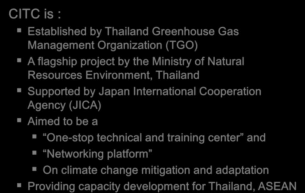 CITC is : Established by Thailand Greenhouse Gas Management Organization (TGO) A flagship project by the Ministry of Natural Resources Environment, Thailand Supported by Japan International