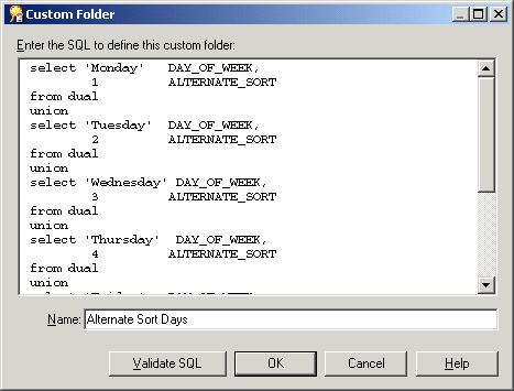 Lesson 5: Working with custom folders 4 ALTERNATE_SORT from dual union select 'Friday' DAY_OF_WEEK, 5 ALTERNATE_SORT from dual union select 'Saturday' DAY_OF_WEEK, 6 ALTERNATE_SORT from dual union