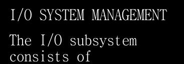 MANAGEMENT The I/O subsystem consists of A general device driver interface Drivers for specific hardware