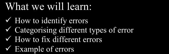 Chapter 9: Dealing with Errors What we will learn: How to identify errors Categorising different types of error How to fix different errors Example of errors What you need to know before: Writing