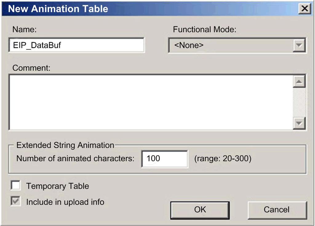 Step Action 3 In the New Animation Table dialog, edit the following values: Name Type in a table name. For this example: EIP_DataBuf. Functional Mode Accept the default <None>. Comment Leave blank.