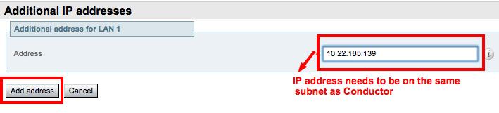 Note: the IP address must be on the same subnet as the primary TelePresence Conductor IP interface, and must be reserved for use by this TelePresence Conductor alone. 4. Click Add address. 5.