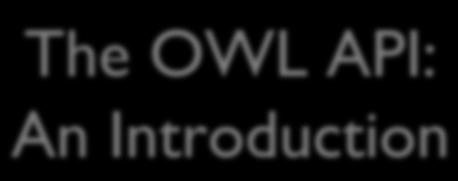 The OWL API: An Introduction Sean Bechhofer