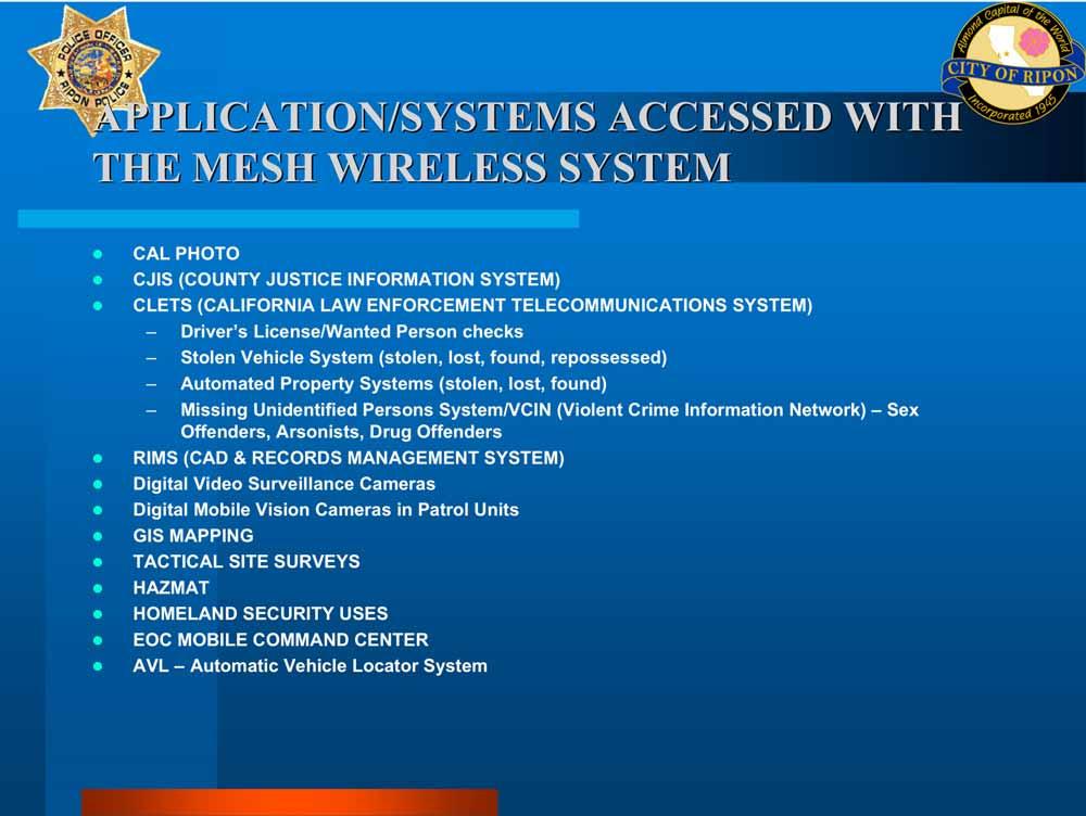 APPLICATION/SYSTEMS ACCESSED WITH THE MESH WIRELESS SYSTEM CAL PHOTO CJIS (COUNTY JUSTICE INFORMATION SYSTEM) CLETS (CALIFORNIA LAW ENFORCEMENT TELECOMMUNICATIONS SYSTEM) Driver s License/Wanted
