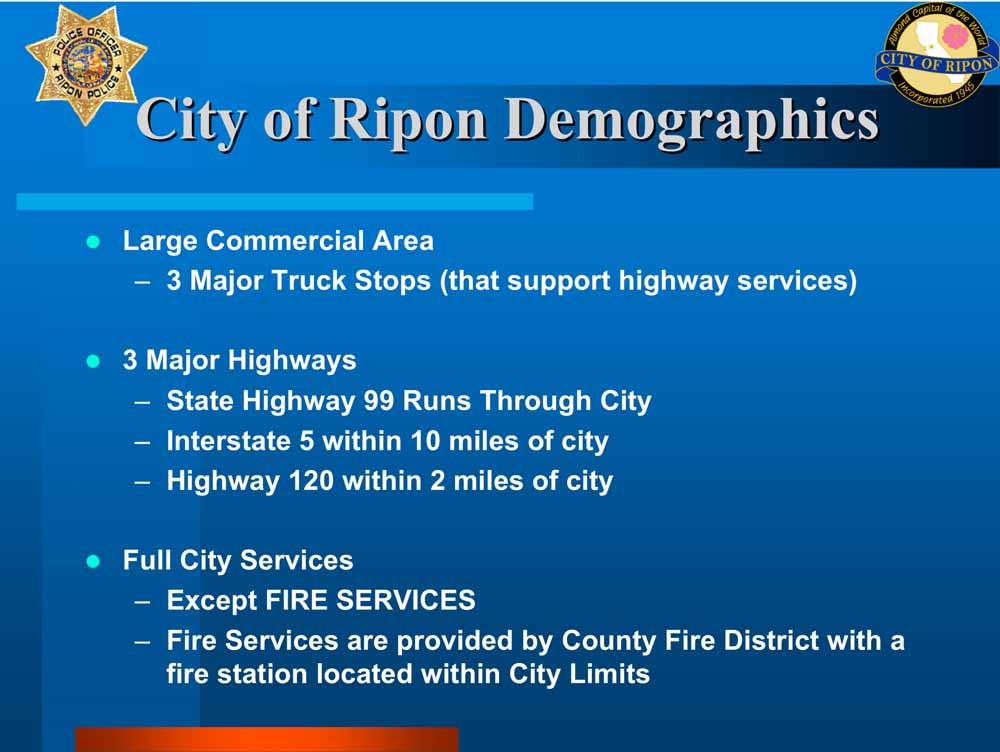 City of Ripon Demographics Large Commercial Area 3 Major Truck Stops (that support highway services) 3 Major Highways State Highway 99 Runs Through City Interstate 5 within 10