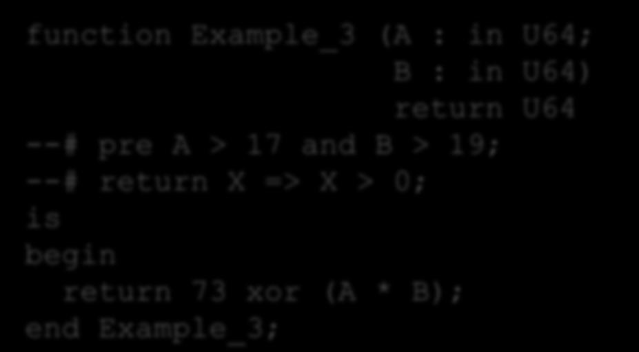 Example 3 Riposte can show that the post condition in the following function does not hold: function Example_3 (A : in U64; B : in U64) return U64 --# pre A >