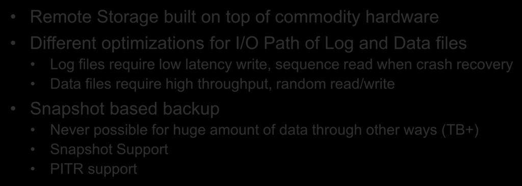Decoupled Compute and Storage Remote Storage built on top of commodity hardware Different optimizations for I/O Path of Log and Data files Log files require low latency write, sequence read