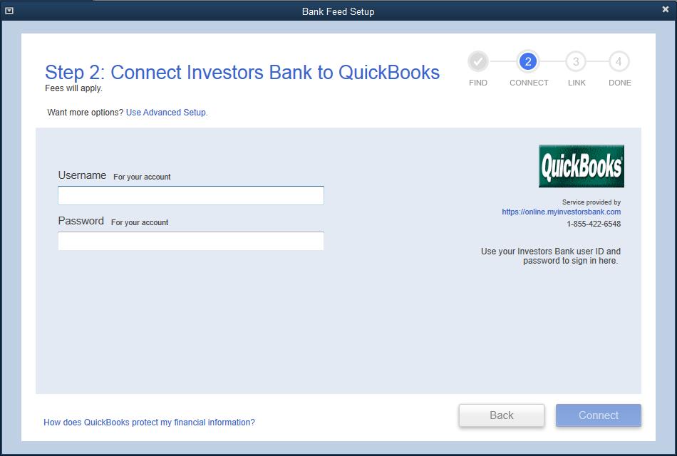 3. The Step 2: Connect Financial Institution to QuickBooks screen will appear. 4. Enter your credentials and click Connect to connect to your bank. 5.