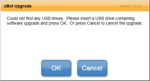 6. Assuming a valid cbot installer is located on either USB drive, a dialog box appears with one of the following messages: WARNING: The USB flash drive must remain in the USB slot for the duration