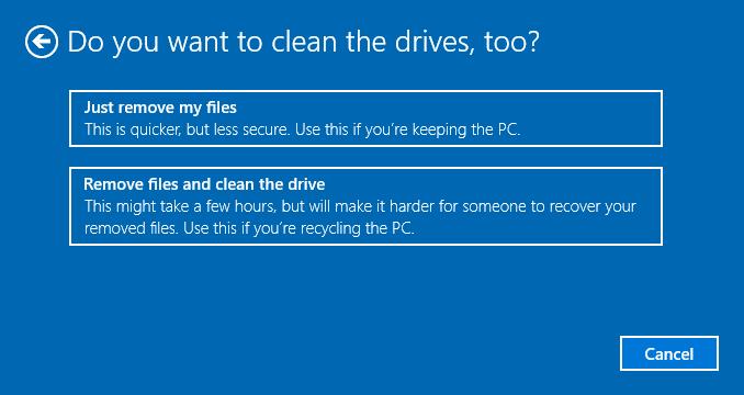 hhremove everything 1. Select [Remove everything]. 2. If you have multiple hard drives, a screen will pop up, asking you to choose between [Only the drive where Windows is installed] and [All drives].