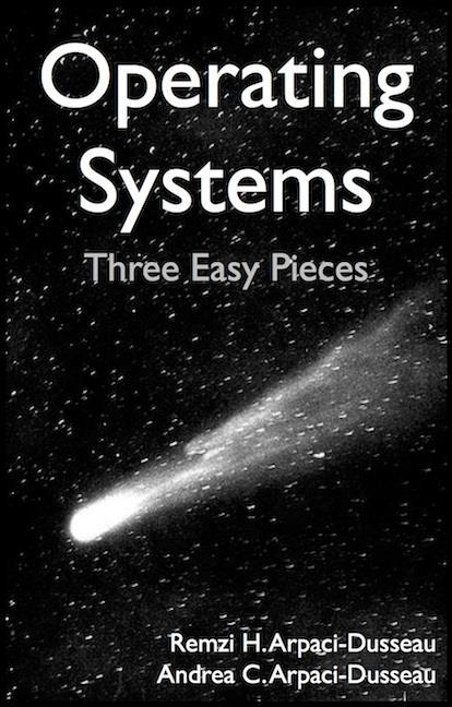 Textbook Operating Systems: Three Easy Pieces Remzi H. Arpaci-Dusseau and Andrea C. Arpaci-Dusseau Arpaci-Dusseau Books March 2015 (Version 0.