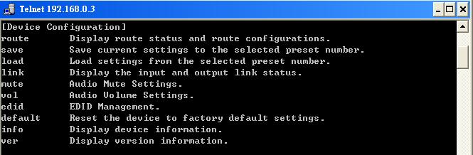 7.1.3 Device Configuration - Display current route status MX-3UB> route [Enter] Output 01: Input = 01 Output 02: Input = 02 Output 03: Input = 03 Output 04: Input = 04 Output 05: Input = 05 Output