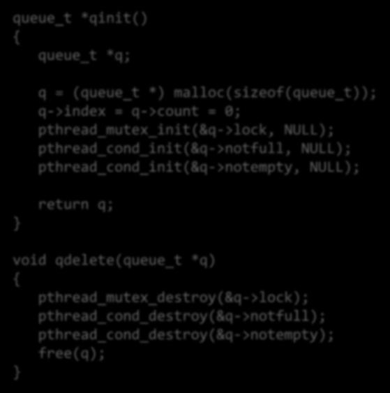 Producer-Consumer (3) 9 queue_t *qinit() { queue_t *q; q = (queue_t *) malloc(sizeof(queue_t)); q->index = q->count = 0; pthread_mutex_init(&q->lock, NULL); pthread_cond_init(&q->notfull,