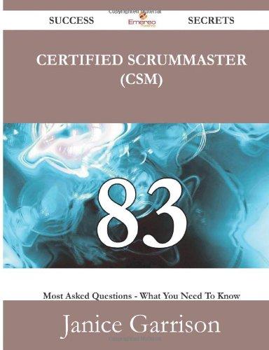Certified ScrumMaster (CSM) 83 Success Secrets: 83 Most Asked Questions On Certified ScrumMaster (CSM) - What You Need To Know By Janice Garrison Certified ScrumMaster (CSM) 83 Success Secrets: 83