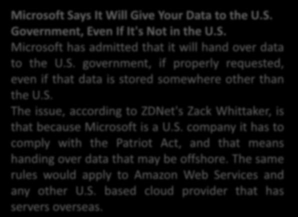 S. government, if properly requested, even if that data is stored somewhere other than the U.S. The issue, according to ZDNet's Zack Whittaker, is that because Microsoft is a U.S. company it has to comply with the Patriot Act, and that means handing over data that may be offshore.