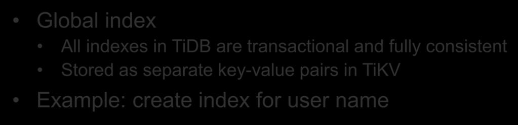 Secondary index is necessary Global index All indexes in TiDB are transactional and fully consistent Stored as separate key-value pairs in
