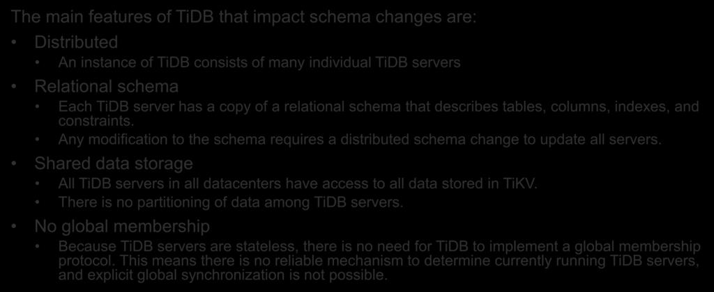 Something the same as Google F1 The main features of TiDB that impact schema changes are: Distributed An instance of TiDB consists of many individual TiDB servers Relational schema Each TiDB server