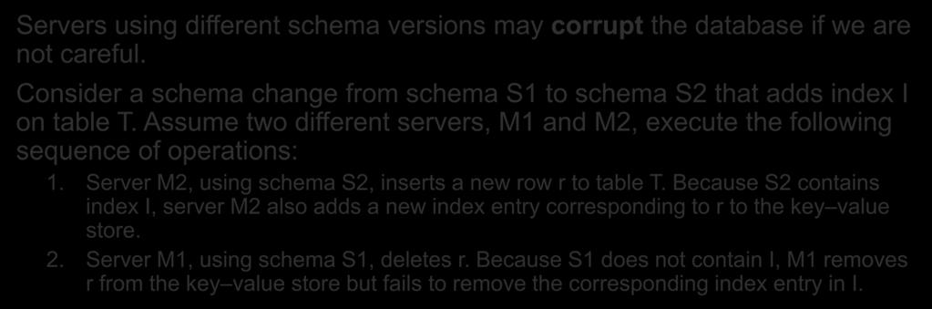 Schema change: Adding index Servers using different schema versions may corrupt the database if we are not careful. Consider a schema change from schema S1 to schema S2 that adds index I on table T.