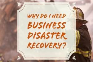 Why do I need Business Disaster Recovery?