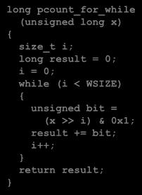 For-While Conversion Init i = 0 Test i < WSIZE Update i++ long pcount_for_while (unsigned long x) size_t i; i = 0; while (i <