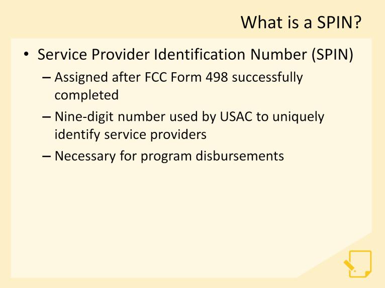 When a service provider successfully completes the FCC Form 498 for the first time, that service provider is assigned a Service Provider Identification Number, referred to as a SPIN.