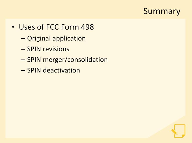 We have reached the end of this module. Let s take a quick look at what we ve covered. In this module, we demonstrated how to accurately complete the FCC Form 498 using the E-File system.