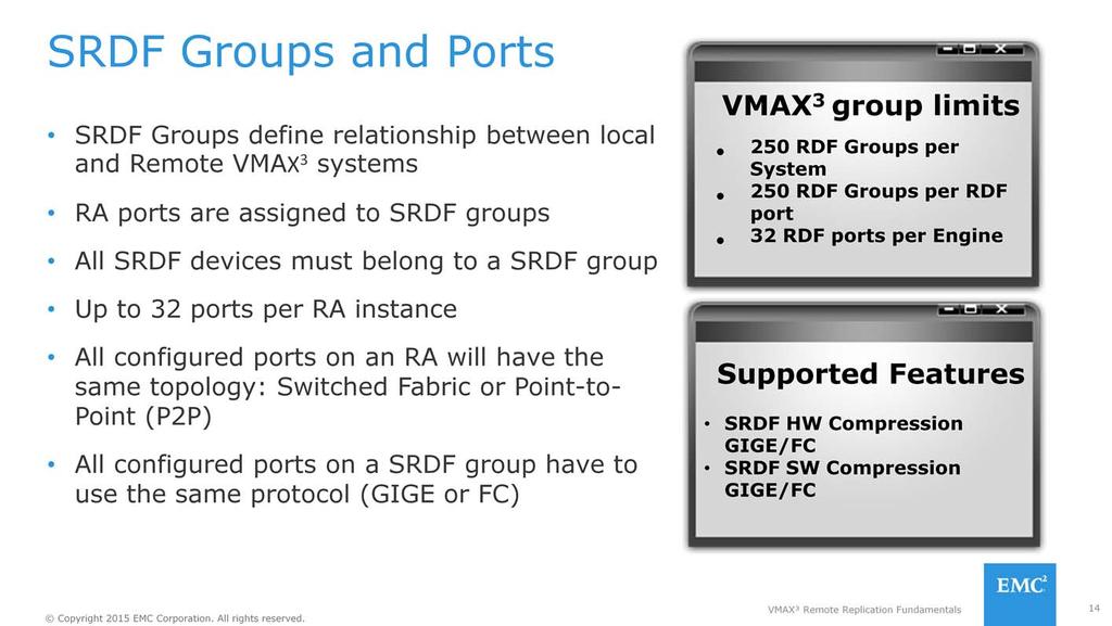 SRDF groups define the relationships between the local SRDF instance and the corresponding remote SRDF instance. All SRDF devices must be assigned to an SRDF group.