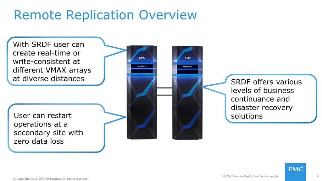 SRDF is EMC s Remote Replication technology that enables the remote mirroring of a data center with minimal impact to production application performance.