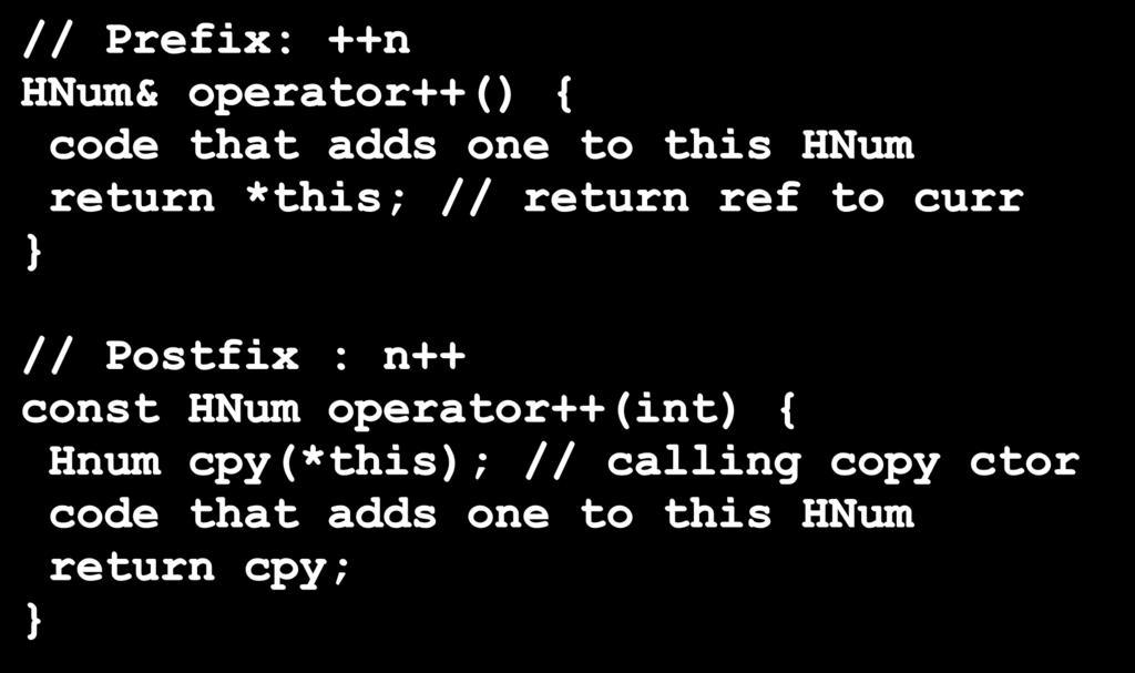Operators ++ -- postfix prefix // Prefix: ++n HNum& operator++() { code that adds one to this HNum return *this; // return ref to curr } A flag that