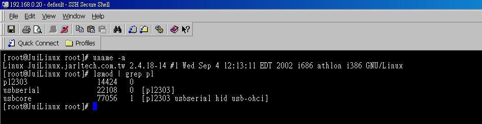 [root@juilinux root]# uname -a Linux JuiLinux.jarltech.com.tw 2.4.18-14 #1 Wed Sep 4 12:13:11 EDT 2002 i686 athlon i386 GNU/Linux 2.