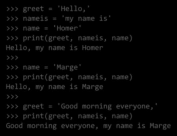 >>> greet = 'Good morning everyone,' >>> print(greet, nameis, name) Good morning everyone, my name is Marge Same command.