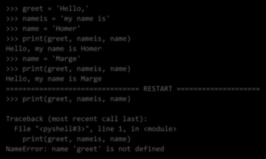 Restarting shell Ctrl+F6 restarts IDLE shell >>> greet = 'Hello,' >>> nameis = 'my name is' >>> name = 'Homer' >>> print(greet, nameis,