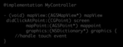 Responding to Map Touch events 1. Adopt the Delegate protocol @interface MyController: UIViewController <AGSMapViewTouchDelegate> { } 2.