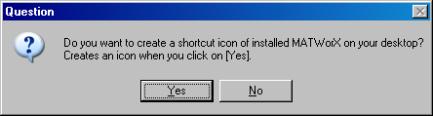 3. Installing MATWorX 21. The Question dialog that confirms whether to create the shortcut icon of the MATWorX on your desktop is displayed. Question Dialog 22.