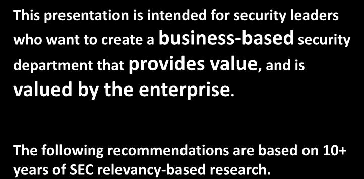 Intended Audience This presentation is intended for security leaders who want to create a business-based security department that provides value, and is