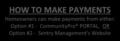 HOW TO MAKE PAYMENTS Homeowners can make payments from either: Option #1 - CommunityPro PORTAL, OR Option #2 - Sentry Management's Website Opt #1 - From your Association's PORTAL the Online Payment