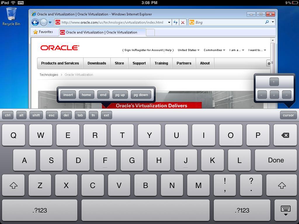Oracle Virtual Desktop for ipad Rich Keyboard Support Fast and responsive interface Extended keys: ctrl, alt, shift esc,