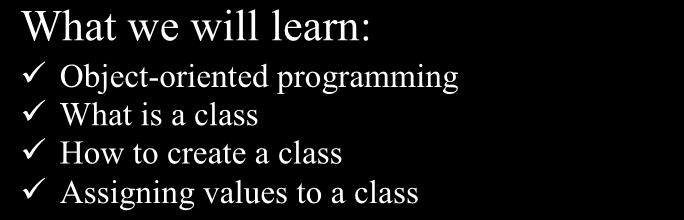 Chapter 8: Creating Your Own Type Classes What we will learn: Object-oriented programming What is a class How to create a class Assigning values to a