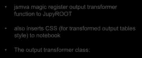 HTML formatted output jsmva magic register output transformer function to JupyROOT also inserts CSS (for transformed output tables style) to notebook The output transformer class: 1.